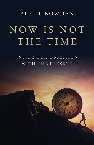 Now Is Not the Time – Inside Our Obsession with the Present Bowden Paperback