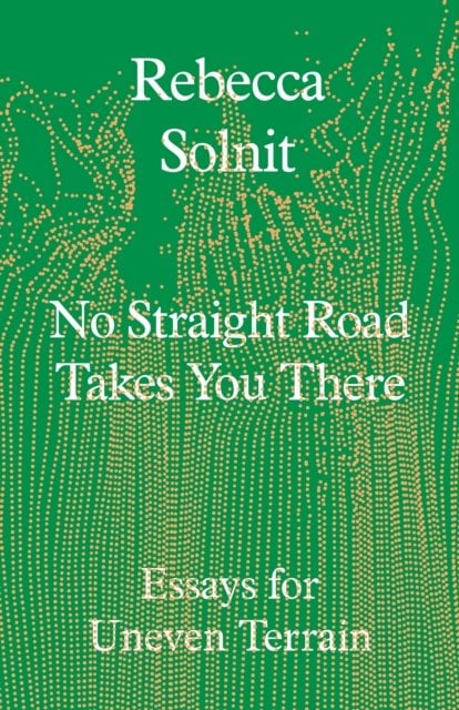 No Straight Road Takes You There: Essays for Uneven Terrain