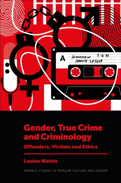 Gender, True Crime and Criminology – Offenders, Victims and Ethics Wattis