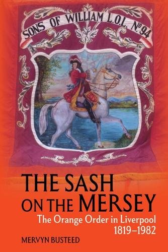 The Sash on the Mersey – The Orange Order in Liverpool (1819–1982) Busteed