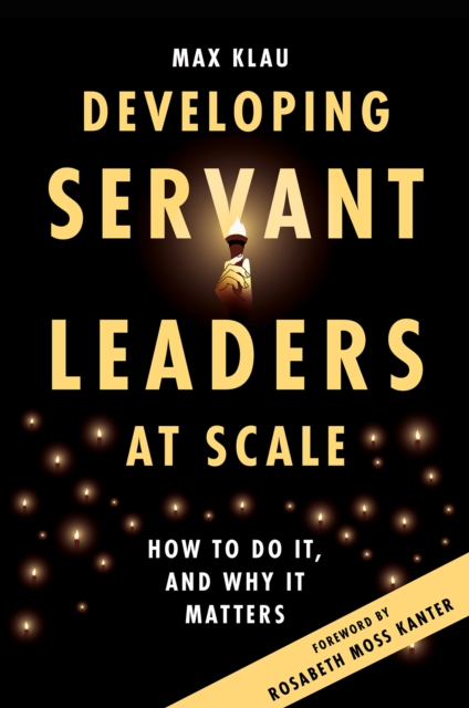 Developing Servant Leaders at Scale – How to Do It, and Why It Matters Klau
