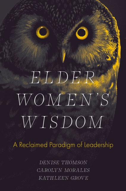 Elder Women`s Wisdom – A Reclaimed Paradigm of Leadership Thomson Morales Grove