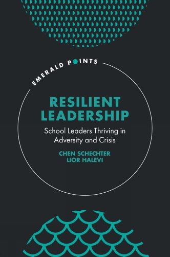 Resilient Leadership – School Leaders Thriving in Adversity and Crisis Schechter