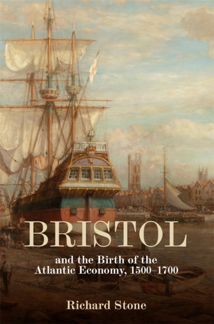 Bristol and the Birth of the Atlantic Economy, 1500–1700 Stone Hardback