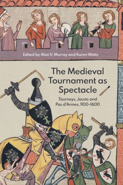 The Medieval Tournament as Spectacle – Tourneys, Jousts and Pas d′Armes, 1100–1…