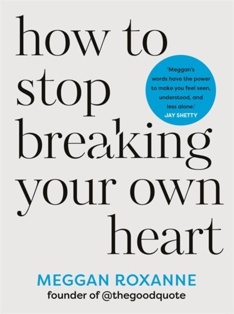 How to Stop Breaking Your Own Heart: Stop People-Pleasing, Set Boundaries and Heal from Self-Sabotage. THE SUNDAY TIMES BESTSELLER