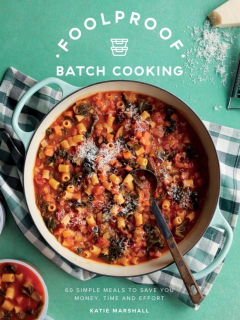 Foolproof Batch Cooking: 60 Simple Meals to Save You Money, Time and Effort