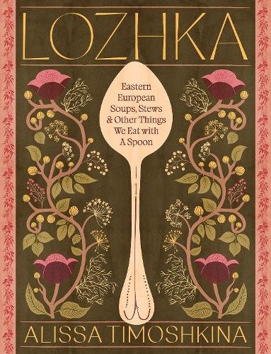 Lozhka: Eastern European Soups, Stews & Other Things We Eat with a Spoon