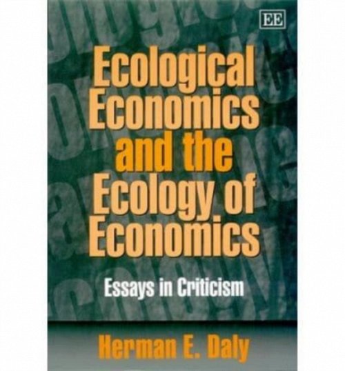 Ecological Economics and the Ecology of Economic – Essays in Criticism Daly