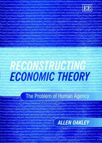 Reconstructing Economic Theory – The Problem of Human Agency Oakley Hardback