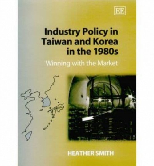 Industry Policy in Taiwan and Korea in the 1980s – Winning with the Market Smith