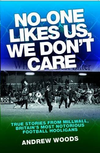 No One Likes Us, We Don't Care: True Stories from Millwall, Britain's Most Notorious Football Holigans
