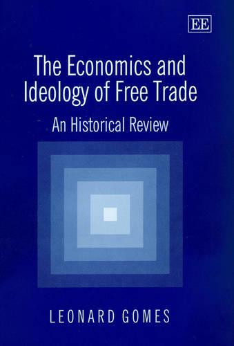 The Economics and Ideology of Free Trade – An Historical Review Gomes Hardback