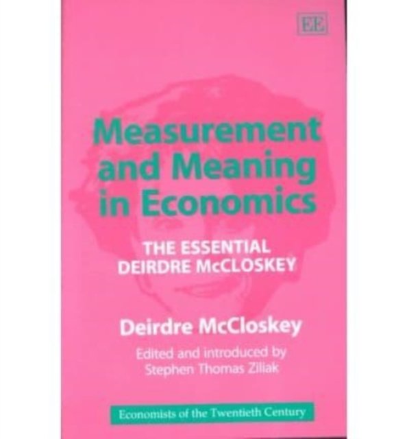 Measurement and Meaning in Economics – The Essential Deirdre McCloskey Mccloskey