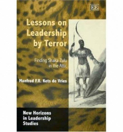 Lessons on Leadership by Terror – Finding Shaka Zulu in the Attic Kets De Vries