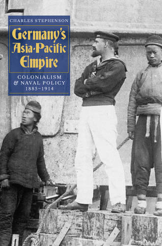 Germany`s Asia–Pacific Empire – Colonialism and Naval Policy, 1885–1914 Hardback