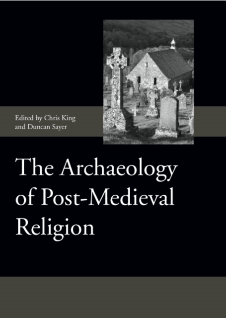 The Archaeology of Post–Medieval Religion King Sayer Miles Spicer Caffell