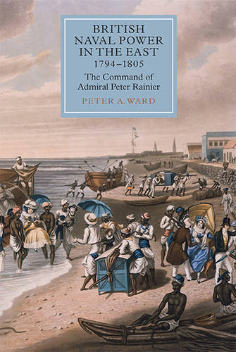 British Naval Power in the East, 1794–1805 – The Command of Admiral Peter Raini…