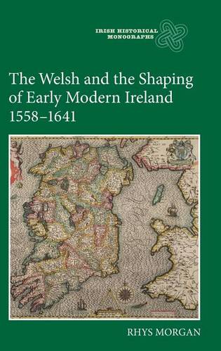 The Welsh and the Shaping of Early Modern Ireland, 1558–1641 Morgan Hardback
