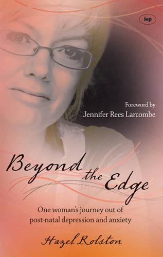 Beyond the Edge – One Woman`s Journey Out Of Post–Natal Depression And Anxiety