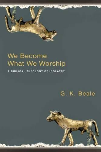 We Become What We Worship – A Biblical Theology Of Idolatry Beale Paperback