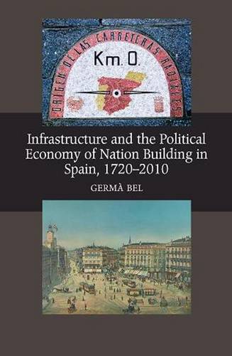 Infrastructure and the Political Economy of Nation Building in Spain, 1720–2010