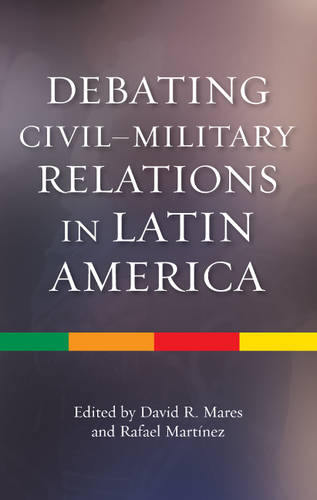 Debating Civil–Military Relations in Latin America Mares Martinez Hardback