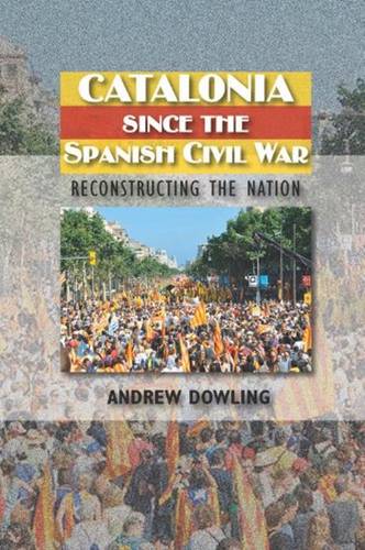 Catalonia Since the Spanish Civil War – Reconstructing the Nation Dowling