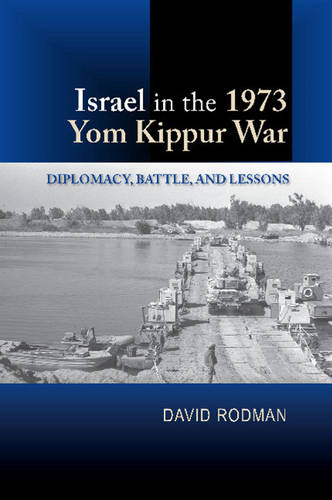 Israel in the 1973 Yom Kippur War – Diplomacy, Battle and Lessons Rodman