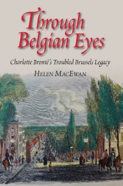Through Belgian Eyes – Charlotte Bronte`s Troubled Brussels Legacy Macewan