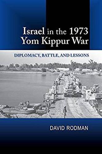 Israel in the 1973 Yom Kippur War – Diplomacy, Battle and Lessons Rodman