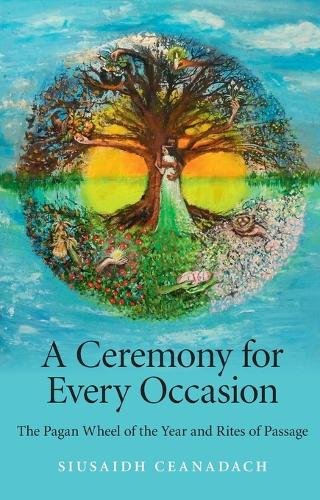Ceremony for Every Occasion, A – The Pagan Wheel of the Year and Rites of Passa…