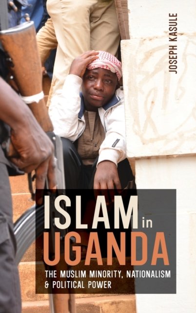 Islam in Uganda – The Muslim Minority, Nationalism & Political Power Kasule