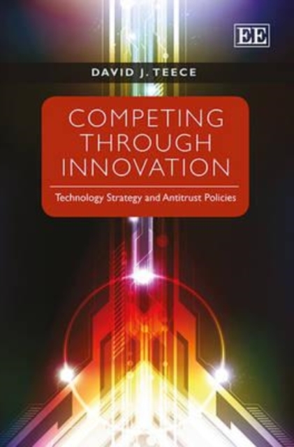 Competing Through Innovation – Technology Strategy and Antitrust Policies Teece