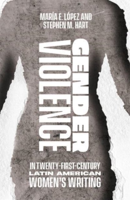 Gender Violence in Twenty–First–Century Latin American Women′s Writing López