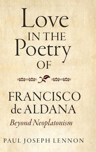 Love in the Poetry of Francisco de Aldana – Beyond Neoplatonism Lennon Hardback