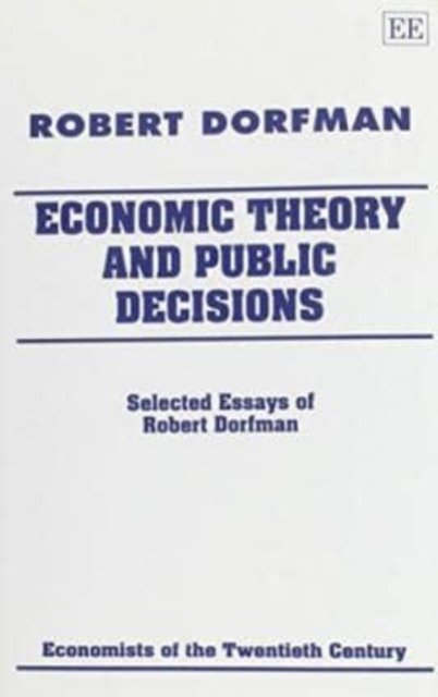 Economic Theory and Public Decisions – Selected Essays of Robert Dorfman Dorfman