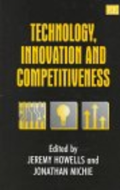 Technology, Innovation and Competitiveness Howells Michie Hardback Edward Elgar