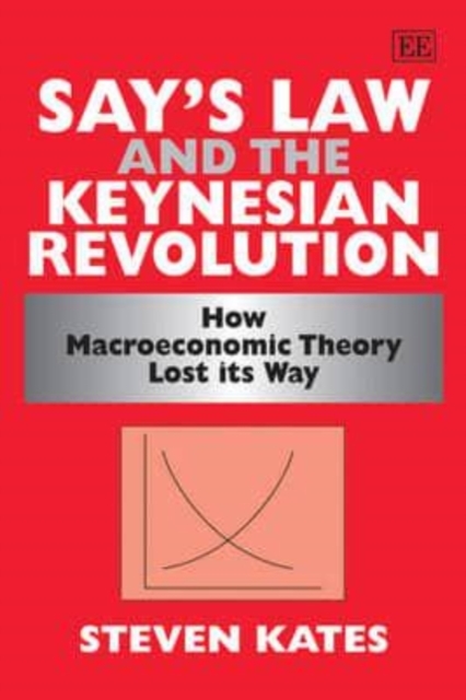 Say′s Law and the Keynesian Revolution – How Macroeconomic Theory Lost its Way