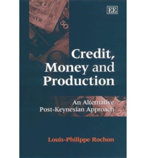 Credit, Money and Production – An Alternative Post–Keynesian Approach Rochon