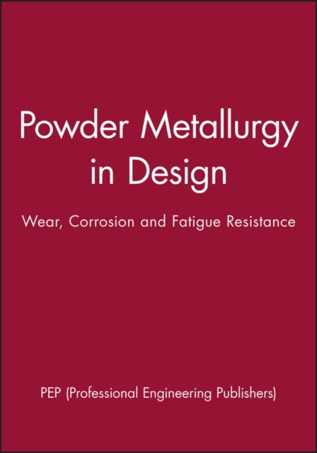 Powder Metallurgy in Design – Wear, Corrosion and Fatigue Resistance PEP