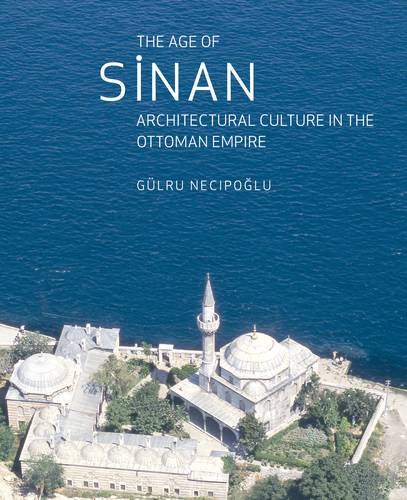 The Age of Sinan – Architectural Culture in the Ottoman Empire Necipoglu