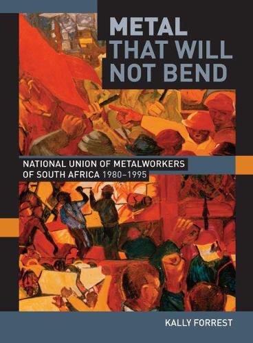 Metal that Will not Bend – The National Union of Metalworkers of South Africa, …
