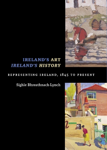 Ireland`s Art, Ireland`s History – Representing Ireland, 1845 to Present
