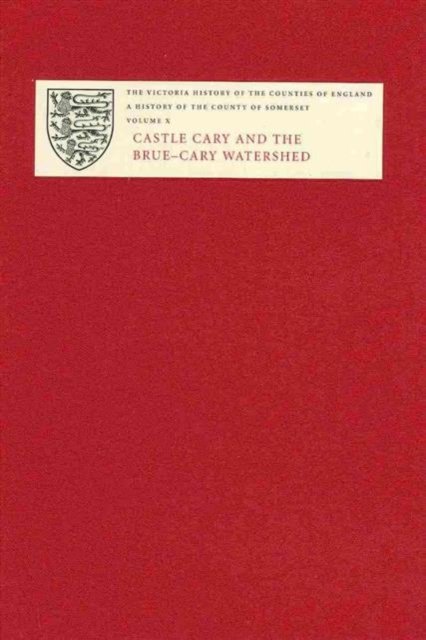 A History of the County of Somerset – X: Castle Cary and the Brue–Cary Watershe…