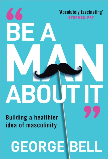Be a Man About It Building a Healthier Idea of Masculinity Bell Hardback