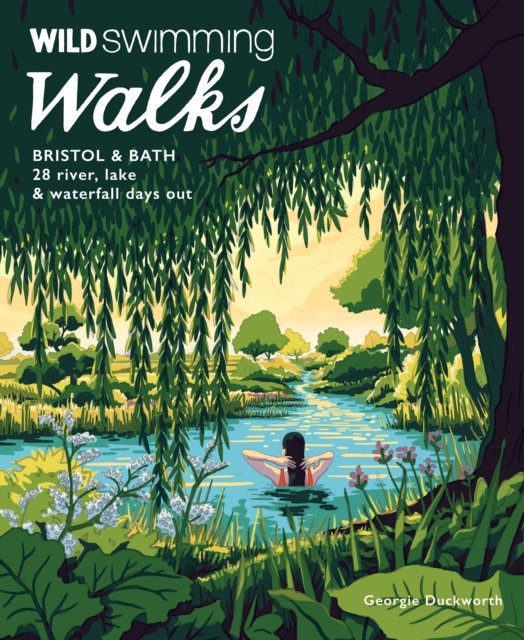 Wild Swimming Walks Bristol & Bath: 28 River, Lake and Waterfall Days out in Somerset, Wiltshire and Gloucestershire (Travel Gui