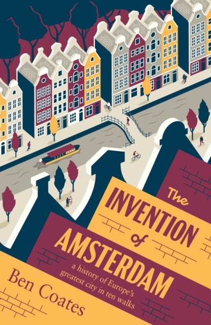 The Invention of Amsterdam: A History of Europe‚Äôs Greatest City in Ten Walks