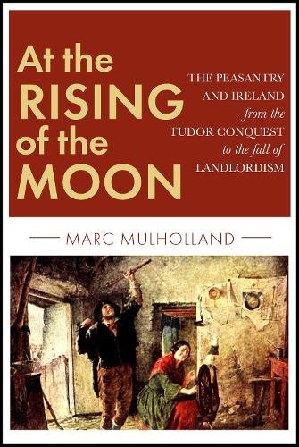 At the Rising of the Moon: The Peasantry and Ireland from the Tudor Conquest to the fall of Landlordism