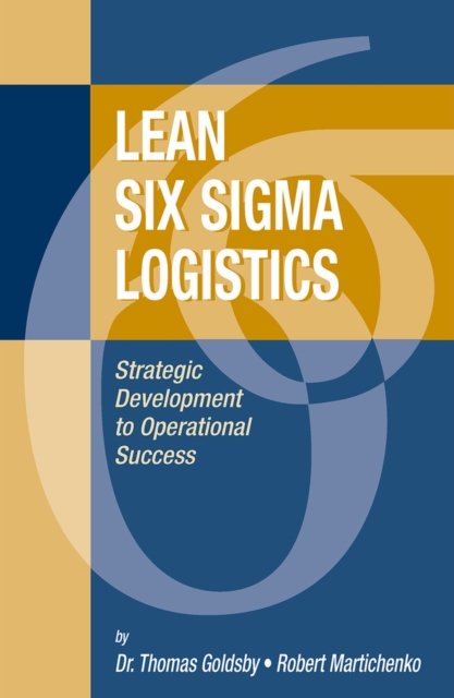 Lean Six Sigma Logistics – Strategic Development to Operational Success Goldsby